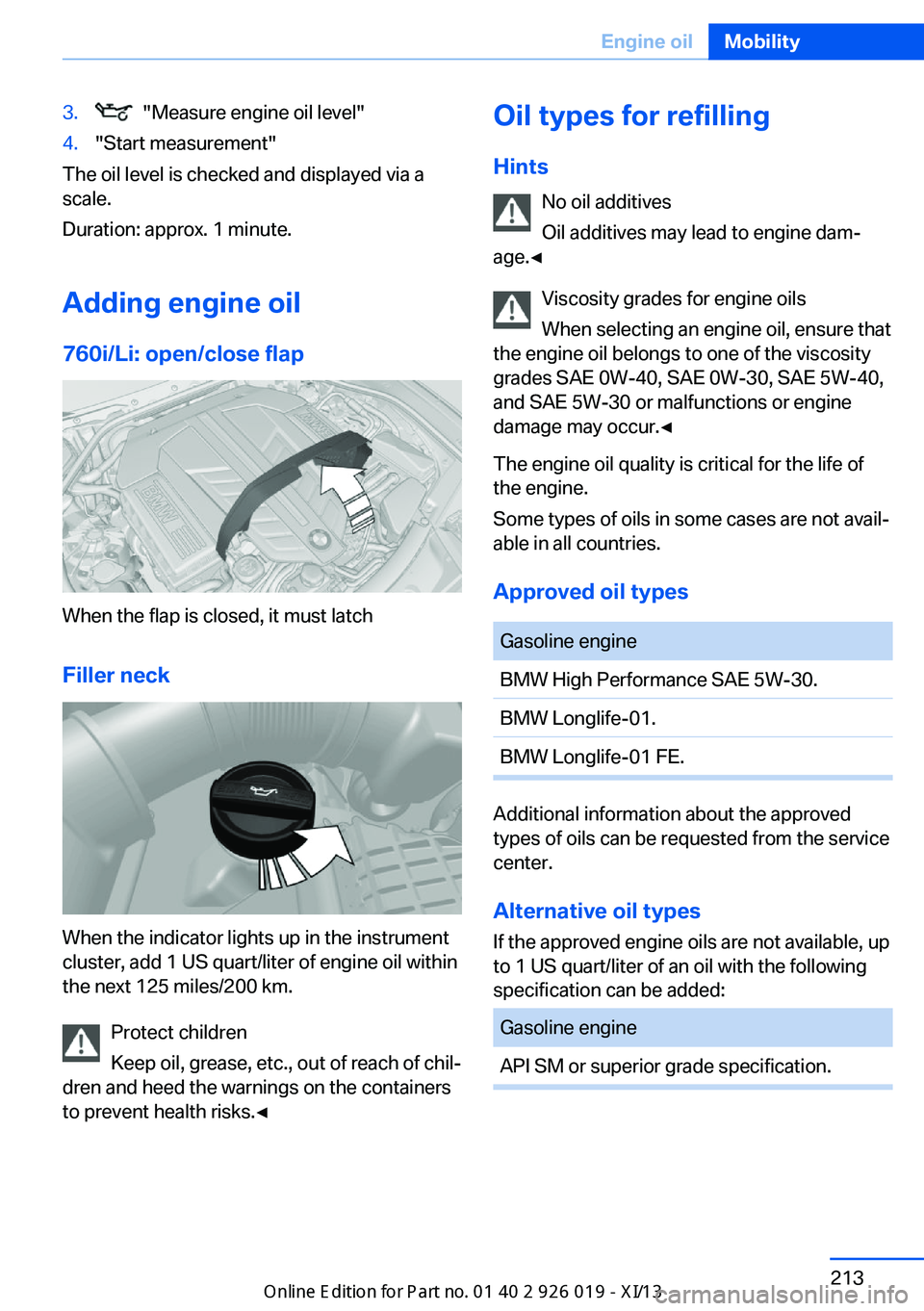 BMW 7 SERIES LONG 2013 F02 Owners Manual 3. "Measure engine oil level"4."Start measurement"
The oil level is checked and displayed via a
scale.
Duration: approx. 1 minute.
Adding engine oil
760i/Li: open/close flap
When the BMW 7 SERIES LONG 2013 F02 Owners Manual 3. "Measure engine oil level"4."Start measurement"
The oil level is checked and displayed via a
scale.
Duration: approx. 1 minute.
Adding engine oil
760i/Li: open/close flap
When the