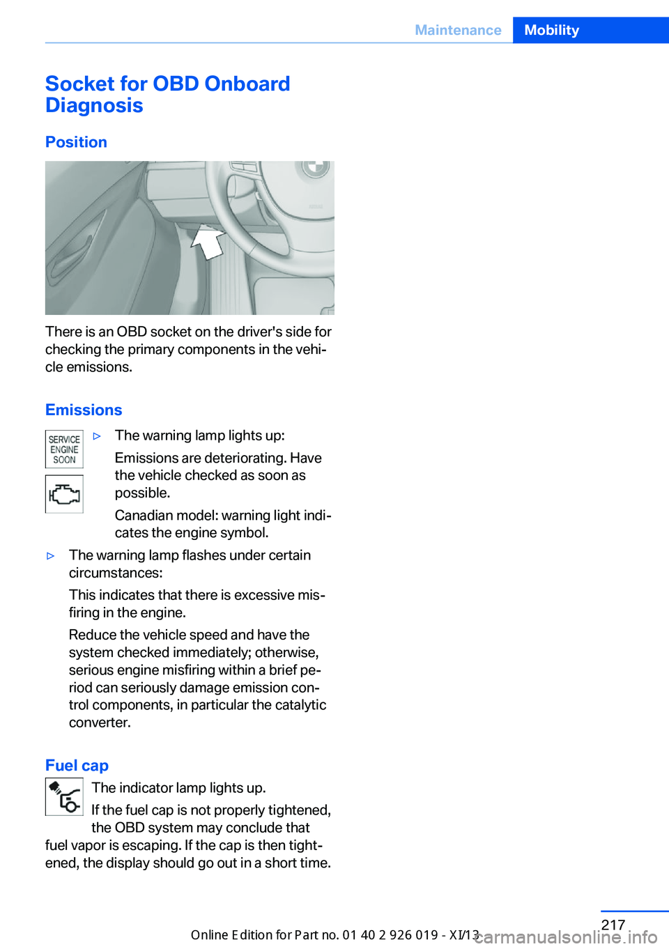 BMW 7 SERIES LONG 2013 F02 Owners Manual Socket for OBD Onboard
Diagnosis
Position
There is an OBD socket on the driver's side for
checking the primary components in the vehi‐
cle emissions.
Emissions
▷The warning lamp lights up:
Emi