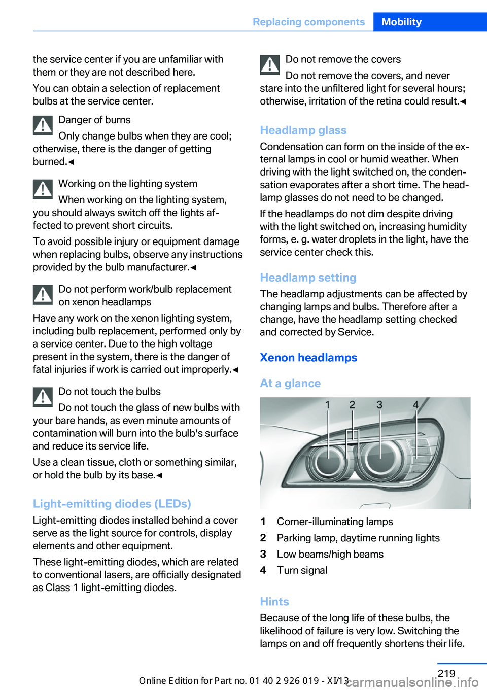BMW 7 SERIES 2013 F01 Owners Manual the service center if you are unfamiliar with
them or they are not described here.
You can obtain a selection of replacement
bulbs at the service center.
Danger of burns
Only change bulbs when they ar BMW 7 SERIES 2013 F01 Owners Manual the service center if you are unfamiliar with
them or they are not described here.
You can obtain a selection of replacement
bulbs at the service center.
Danger of burns
Only change bulbs when they ar