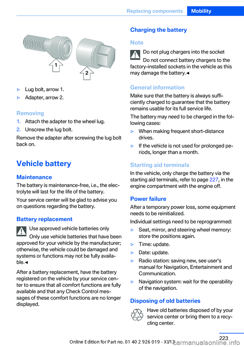 BMW 7 SERIES LONG 2013 F02 Owners Manual ▷Lug bolt, arrow 1.▷Adapter, arrow 2.
Removing
1.Attach the adapter to the wheel lug.2.Unscrew the lug bolt.
Remove the adapter after screwing the lug bolt
back on.
Vehicle battery
Maintenance
The