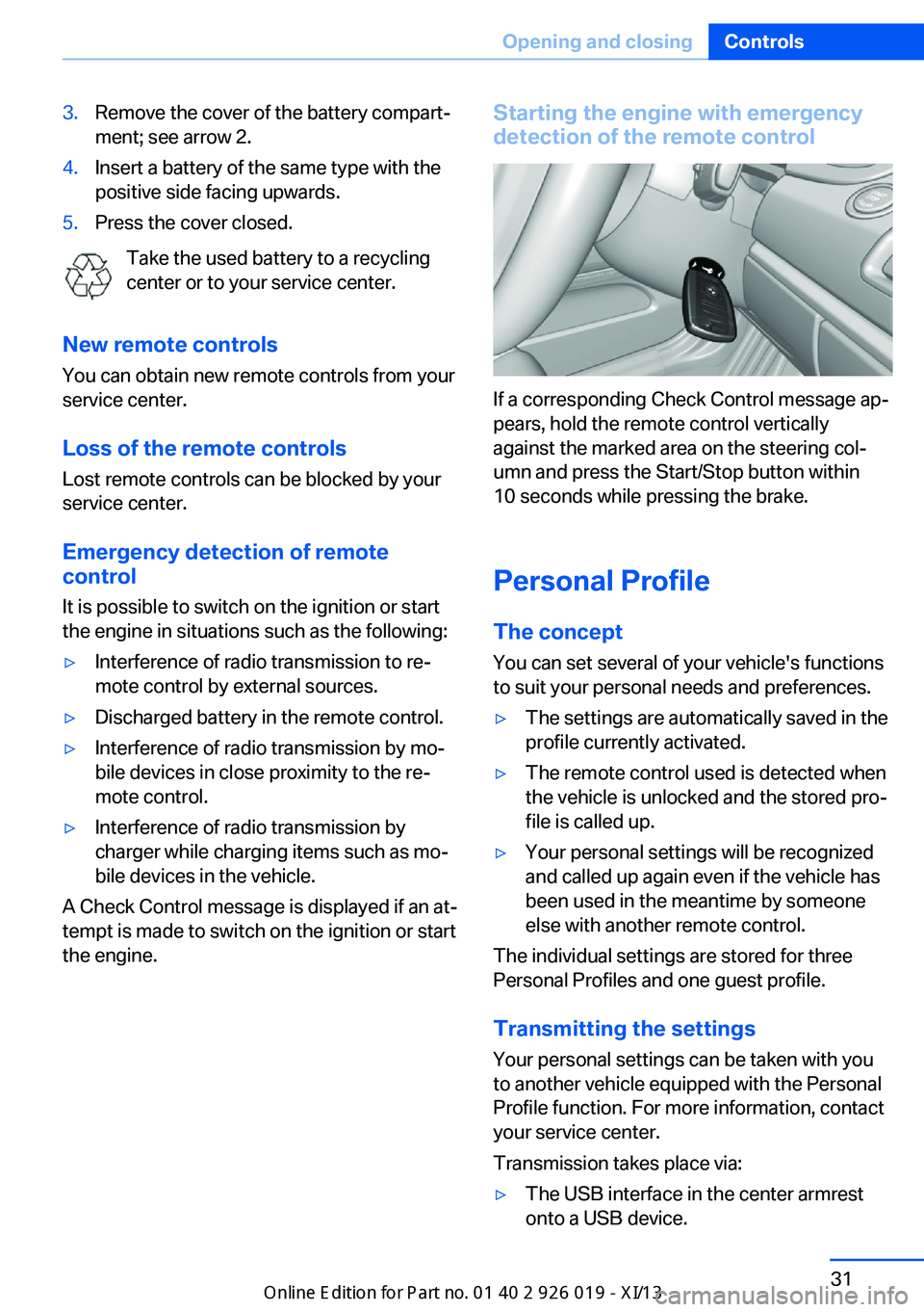 BMW 7 SERIES LONG 2013 F02 Owners Guide 3.Remove the cover of the battery compart‐
ment; see arrow 2.4.Insert a battery of the same type with the
positive side facing upwards.5.Press the cover closed.
Take the used battery to a recycling
BMW 7 SERIES LONG 2013 F02 Owners Guide 3.Remove the cover of the battery compart‐
ment; see arrow 2.4.Insert a battery of the same type with the
positive side facing upwards.5.Press the cover closed.
Take the used battery to a recycling