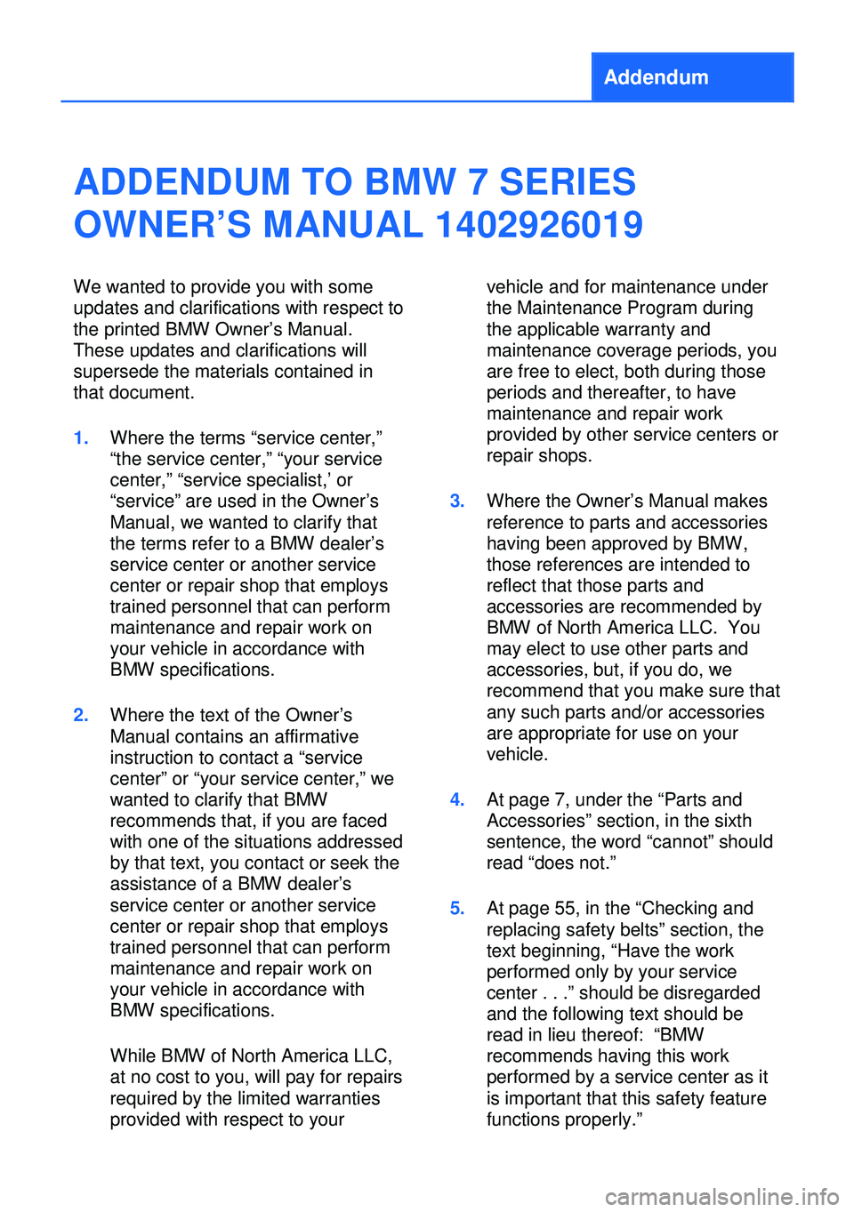 BMW 7 SERIES 2013 F01 Owners Manual Addendum
ADDENDUM TO BMW 7 SERIES
OWNER’S MANUAL 1402926019
We wanted to provide you with some
updates and clarifications with respect to
the printed BMW Owner’s Manual.
These updates and clarific
