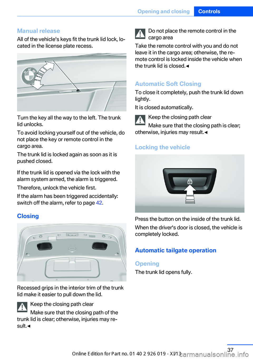 BMW 7 SERIES LONG 2013 F02 Service Manual Manual release
All of the vehicle's keys fit the trunk lid lock, lo‐
cated in the license plate recess.
Turn the key all the way to the left. The trunk
lid unlocks.
To avoid locking yourself out BMW 7 SERIES LONG 2013 F02 Service Manual Manual release
All of the vehicle's keys fit the trunk lid lock, lo‐
cated in the license plate recess.
Turn the key all the way to the left. The trunk
lid unlocks.
To avoid locking yourself out