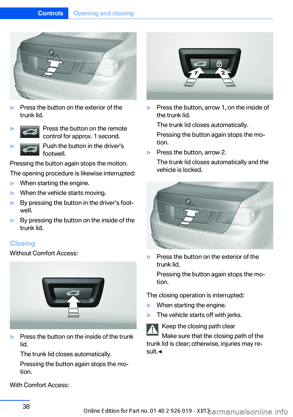 BMW 7 SERIES LONG 2013 F02 Service Manual ▷Press the button on the exterior of the
trunk lid.▷Press the button on the remote
control for approx. 1 second.▷Push the button in the driver's
footwell.
Pressing the button again stops the