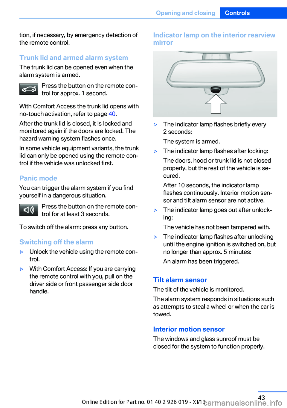 BMW 7 SERIES LONG 2013 F02 Owners Manual tion, if necessary, by emergency detection of
the remote control.
Trunk lid and armed alarm systemThe trunk lid can be opened even when the
alarm system is armed.
Press the button on the remote con‐