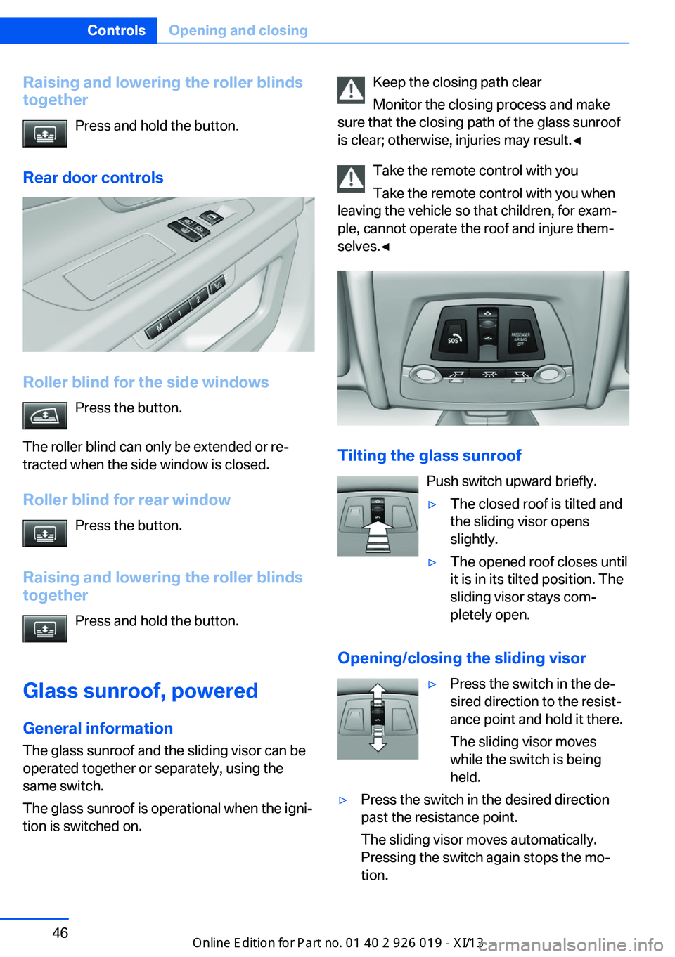 BMW 7 SERIES LONG 2013 F02 Service Manual Raising and lowering the roller blinds
together
Press and hold the button.
Rear door controls
Roller blind for the side windows Press the button.
The roller blind can only be extended or re‐
tracted