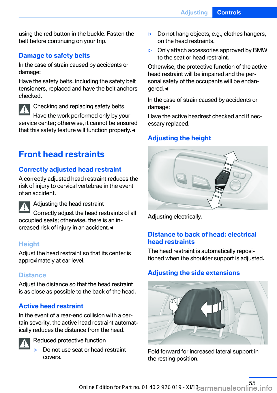 BMW 7 SERIES LONG 2013 F02 Owners Manual using the red button in the buckle. Fasten the
belt before continuing on your trip.
Damage to safety beltsIn the case of strain caused by accidents or
damage:
Have the safety belts, including the safe