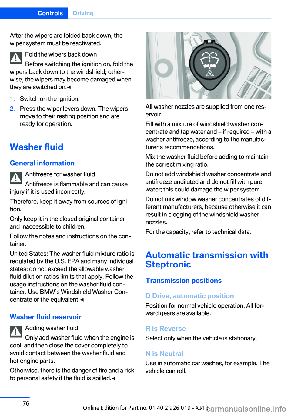 BMW 7 SERIES 2013 F01 Owners Manual After the wipers are folded back down, the
wiper system must be reactivated.
Fold the wipers back down
Before switching the ignition on, fold the
wipers back down to the windshield; other‐
wise, the