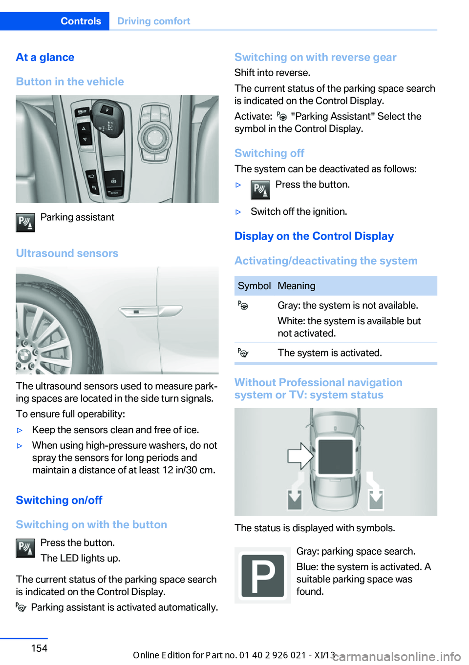 BMW ACTIVE HYBRID 7 2013 F04 Owners Manual At a glance
Button in the vehicle
Parking assistant
Ultrasound sensors
The ultrasound sensors used to measure park‐
ing spaces are located in the side turn signals.
To ensure full operability:
▷Ke BMW ACTIVE HYBRID 7 2013 F04 Owners Manual At a glance
Button in the vehicle
Parking assistant
Ultrasound sensors
The ultrasound sensors used to measure park‐
ing spaces are located in the side turn signals.
To ensure full operability:
▷Ke