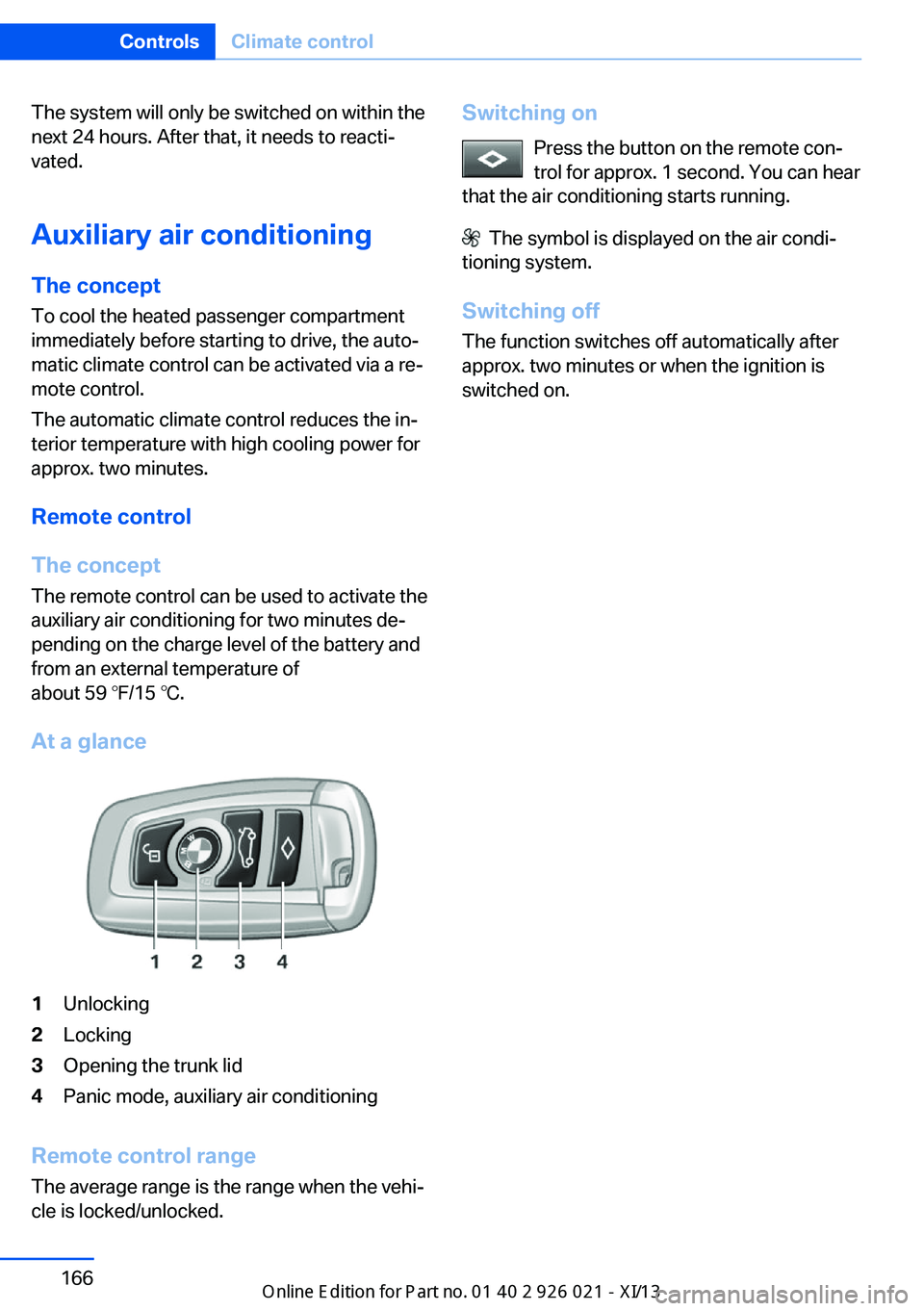 BMW ACTIVE HYBRID 7 2013 F04 Owners Manual The system will only be switched on within the
next 24 hours. After that, it needs to reacti‐
vated.
Auxiliary air conditioning
The concept To cool the heated passenger compartment
immediately befor