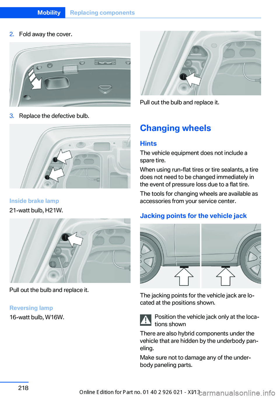 BMW ACTIVE HYBRID 7 2013 F04 Owners Manual 2.Fold away the cover.3.Replace the defective bulb.
Inside brake lamp
21-watt bulb, H21W.
Pull out the bulb and replace it.
Reversing lamp
16-watt bulb, W16W.
Pull out the bulb and replace it.
Changin BMW ACTIVE HYBRID 7 2013 F04 Owners Manual 2.Fold away the cover.3.Replace the defective bulb.
Inside brake lamp
21-watt bulb, H21W.
Pull out the bulb and replace it.
Reversing lamp
16-watt bulb, W16W.
Pull out the bulb and replace it.
Changin