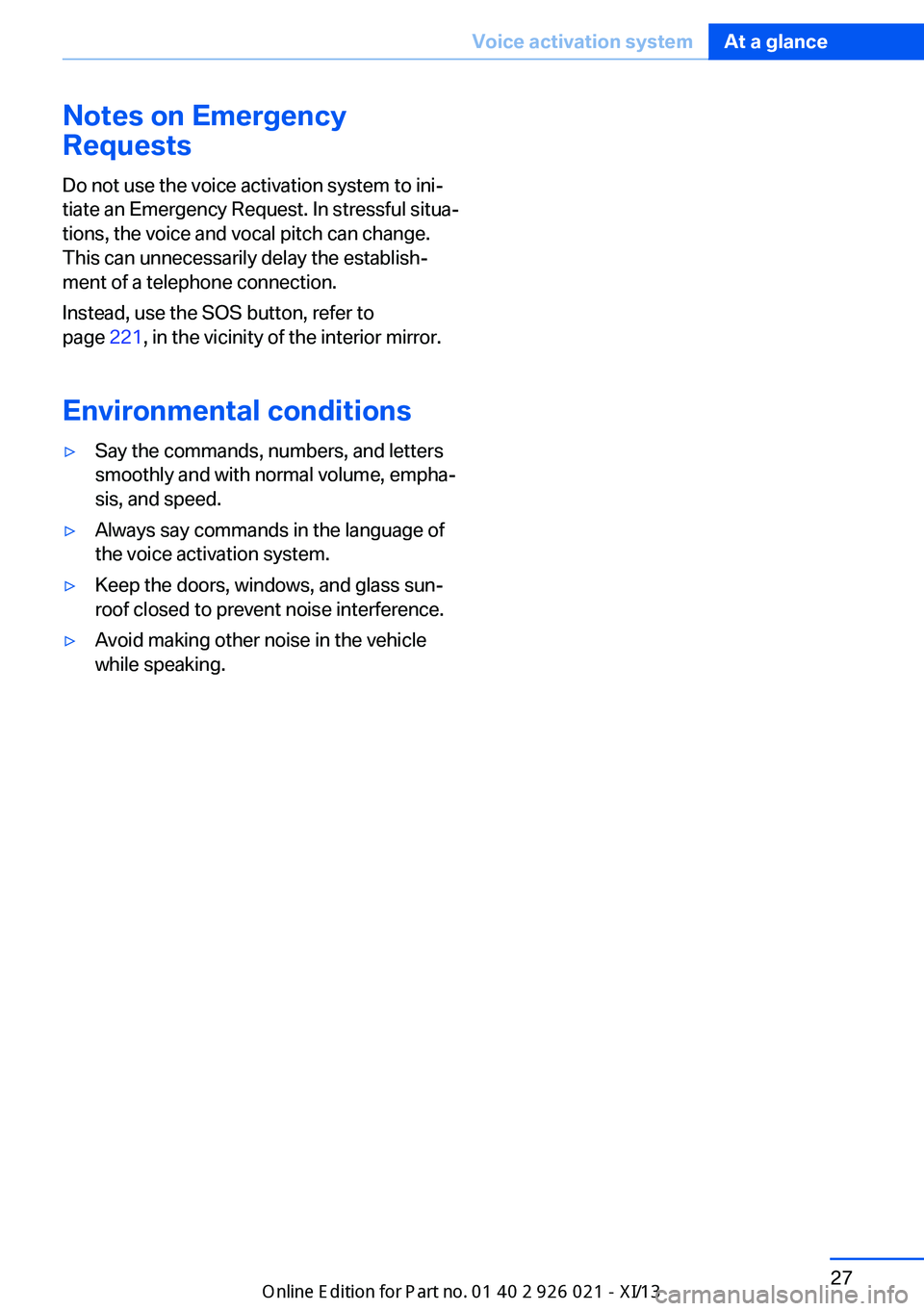BMW ACTIVE HYBRID 7 2013 F04 Owners Guide Notes on Emergency
Requests
Do not use the voice activation system to ini‐
tiate an Emergency Request. In stressful situa‐
tions, the voice and vocal pitch can change.
This can unnecessarily delay