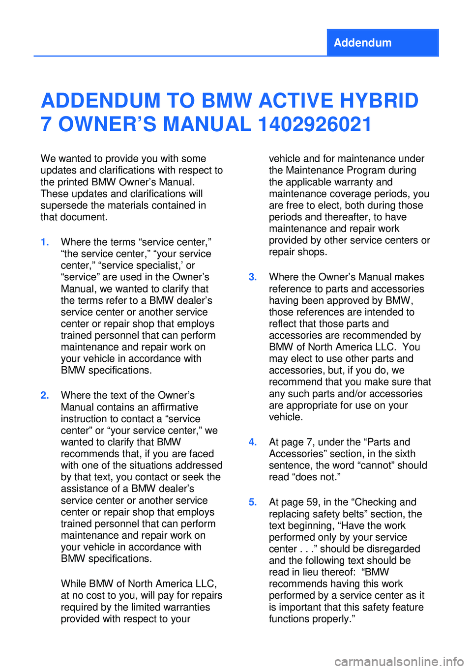 BMW ACTIVE HYBRID 7 2013 F04 Owners Manual Addendum
ADDENDUM TO BMW ACTIVE HYBRID
7 OWNER’S MANUAL 1402926021
We wanted to provide you with some
updates and clarifications with respect to
the printed BMW Owner’s Manual.
These updates and c BMW ACTIVE HYBRID 7 2013 F04 Owners Manual Addendum
ADDENDUM TO BMW ACTIVE HYBRID
7 OWNER’S MANUAL 1402926021
We wanted to provide you with some
updates and clarifications with respect to
the printed BMW Owner’s Manual.
These updates and c