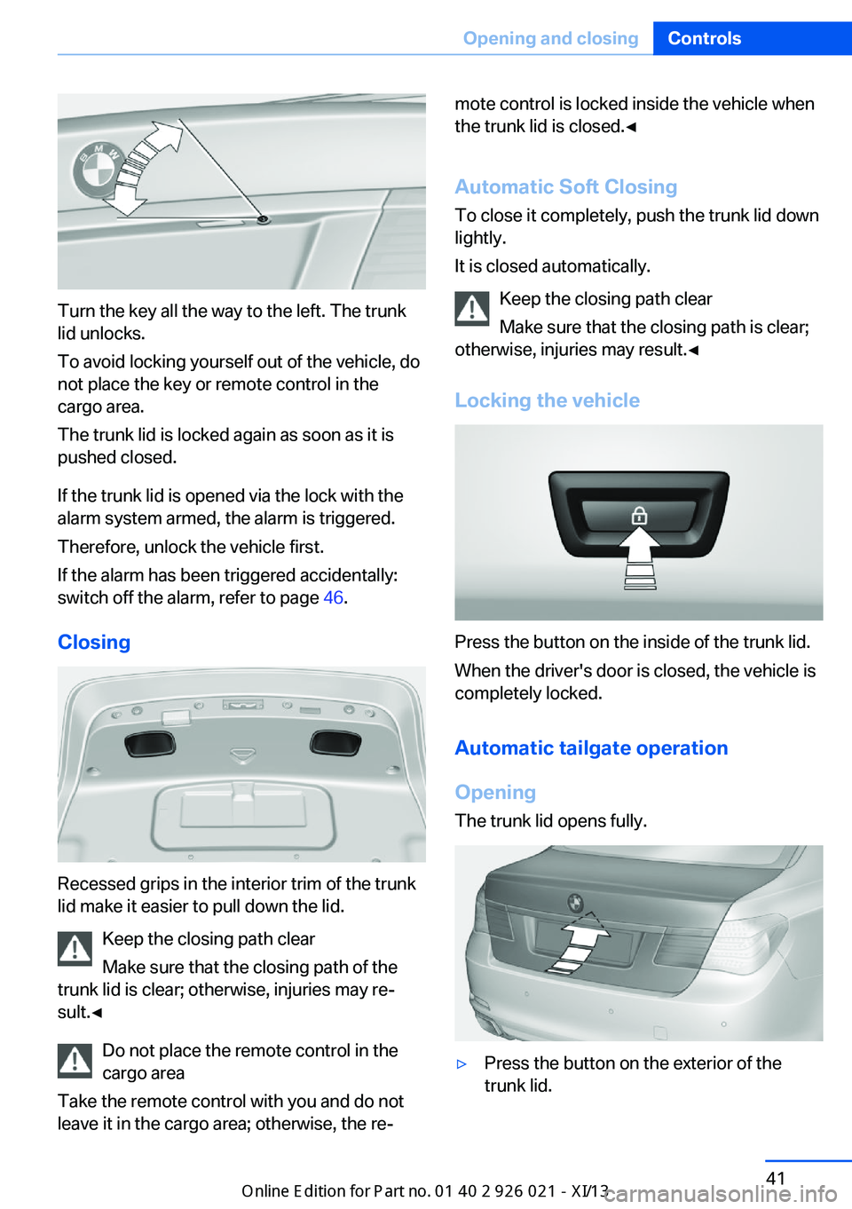 BMW ACTIVE HYBRID 7 2013 F04 Service Manual Turn the key all the way to the left. The trunk
lid unlocks.
To avoid locking yourself out of the vehicle, do
not place the key or remote control in the
cargo area.
The trunk lid is locked again as so