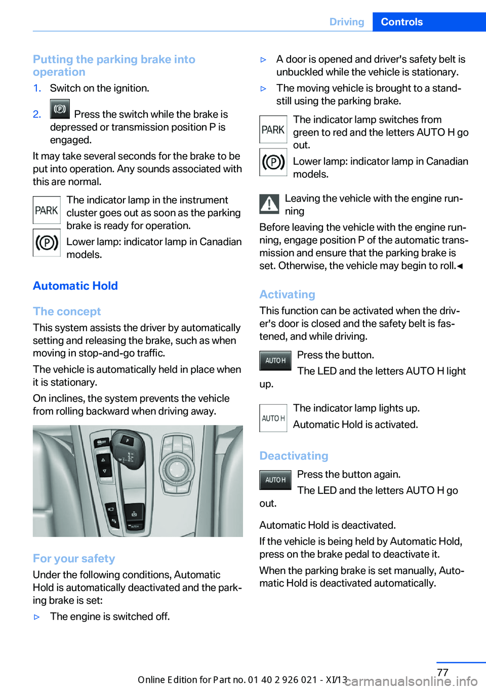 BMW ACTIVE HYBRID 7 2013 F04 Manual Online Putting the parking brake into
operation1.Switch on the ignition.2. Press the switch while the brake is
depressed or transmission position P is
engaged.
It may take several seconds for the brake to b BMW ACTIVE HYBRID 7 2013 F04 Manual Online Putting the parking brake into
operation1.Switch on the ignition.2. Press the switch while the brake is
depressed or transmission position P is
engaged.
It may take several seconds for the brake to b
