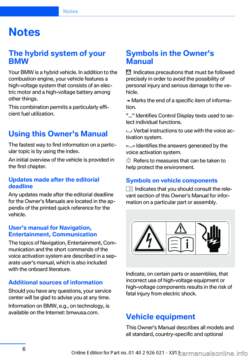 BMW ACTIVE HYBRID 7 2013 F04 Owners Manual NotesThe hybrid system of your
BMW
Your BMW is a hybrid vehicle. In addition to the combustion engine, your vehicle features a high-voltage system that consists of an elec‐
tric motor and a high-vol BMW ACTIVE HYBRID 7 2013 F04 Owners Manual NotesThe hybrid system of your
BMW
Your BMW is a hybrid vehicle. In addition to the combustion engine, your vehicle features a high-voltage system that consists of an elec‐
tric motor and a high-vol
