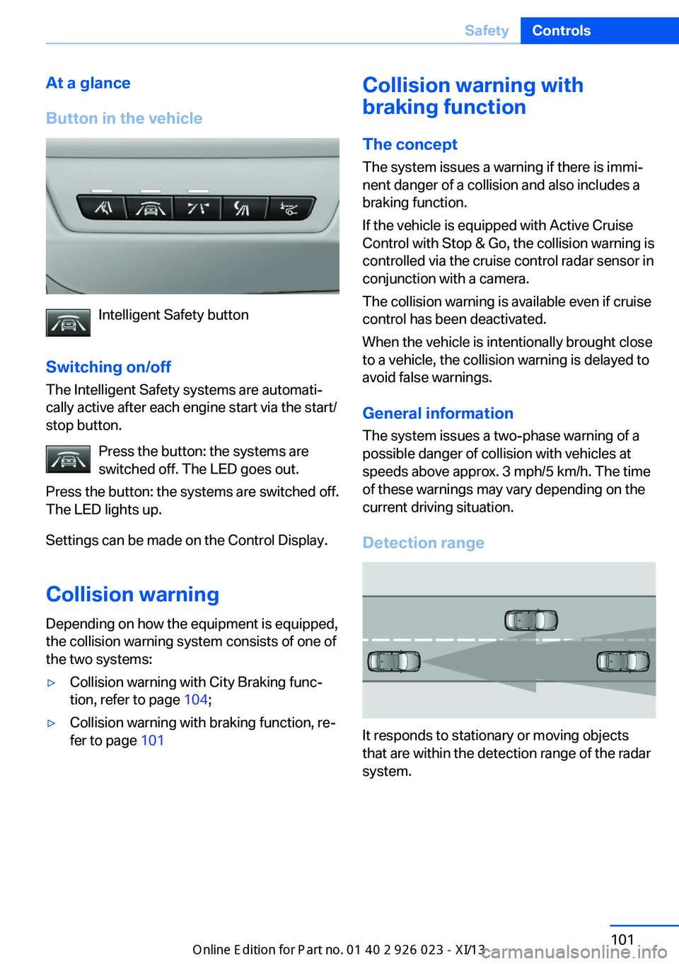 BMW 6 SERIES GRAN COUPE 2013 F06 Owners Manual At a glance
Button in the vehicle
Intelligent Safety button
Switching on/off The Intelligent Safety systems are automati‐
cally active after each engine start via the start/
stop button.
Press the b