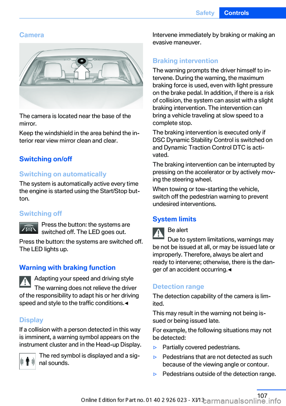 BMW 6 SERIES GRAN COUPE 2013 F06 Owners Manual Camera
The camera is located near the base of the
mirror.
Keep the windshield in the area behind the in‐
terior rear view mirror clean and clear.
Switching on/off
Switching on automatically The syst