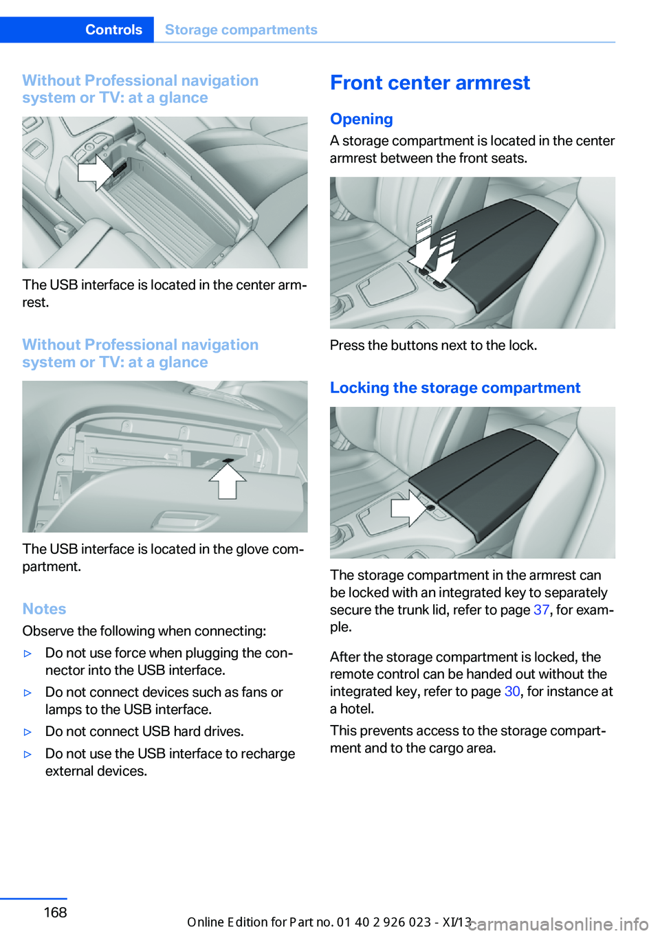 BMW 6 SERIES GRAN COUPE 2013 F06 Owners Manual Without Professional navigation
system or TV: at a glance
The USB interface is located in the center arm‐
rest.
Without Professional navigation
system or TV: at a glance
The USB interface is located