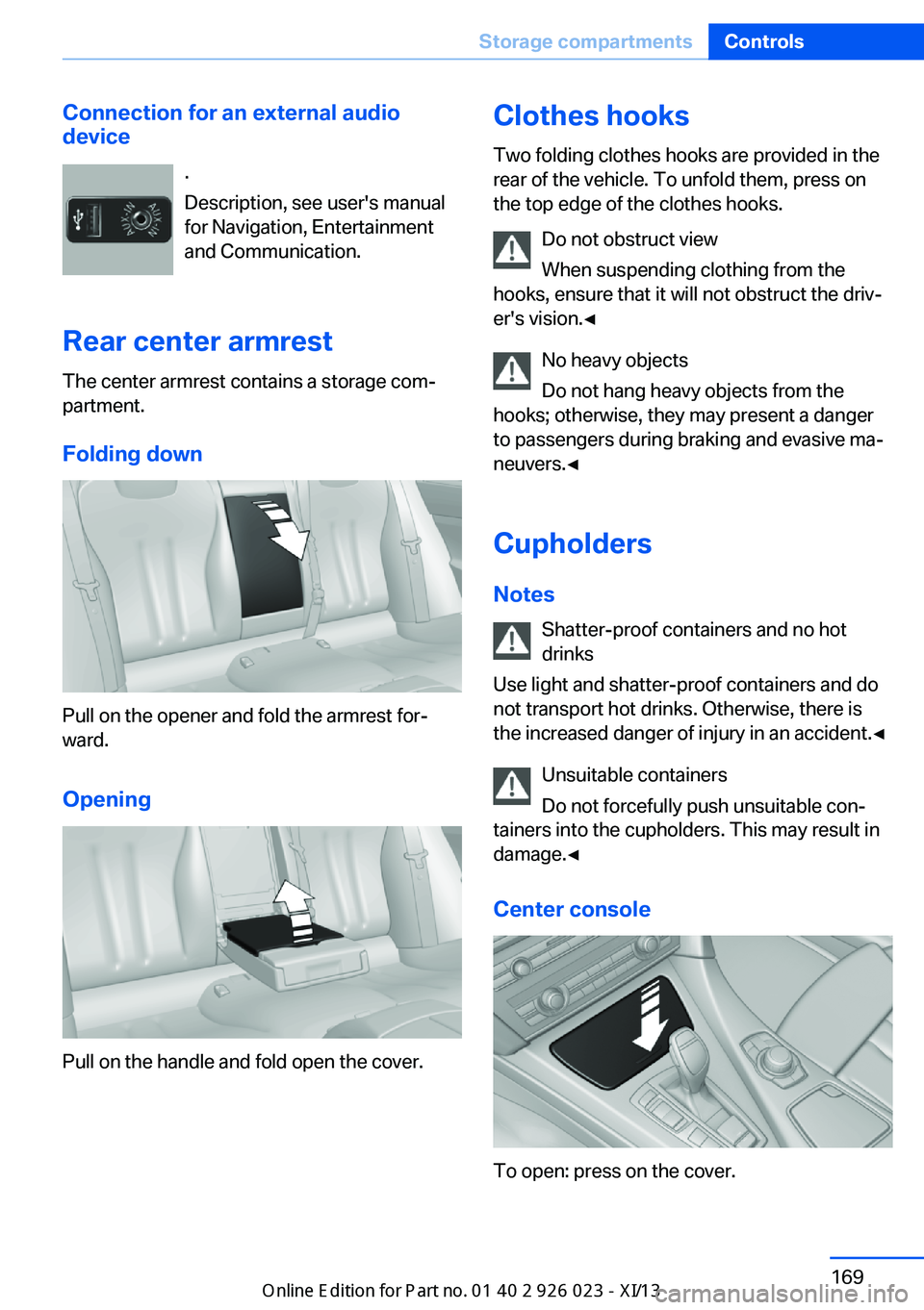 BMW 6 SERIES GRAN COUPE 2013 F06 Owners Manual Connection for an external audio
device
.
Description, see user's manual
for Navigation, Entertainment
and Communication.
Rear center armrest
The center armrest contains a storage com‐
partment.