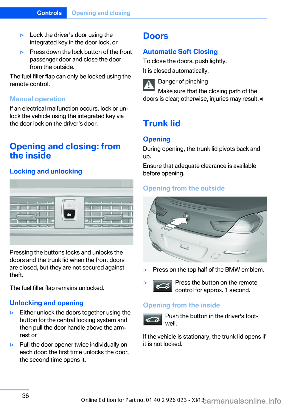 BMW 6 SERIES GRAN COUPE 2013 F06 Owners Manual ▷Lock the driver's door using the
integrated key in the door lock, or▷Press down the lock button of the front
passenger door and close the door
from the outside.
The fuel filler flap can only 