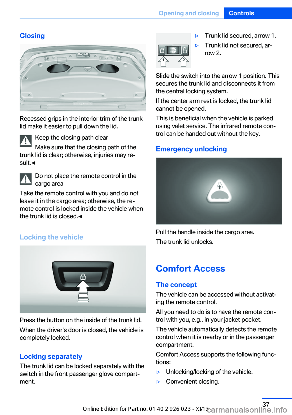 BMW 6 SERIES GRAN COUPE 2013 F06 Owners Manual Closing
Recessed grips in the interior trim of the trunk
lid make it easier to pull down the lid.
Keep the closing path clear
Make sure that the closing path of the
trunk lid is clear; otherwise, inju