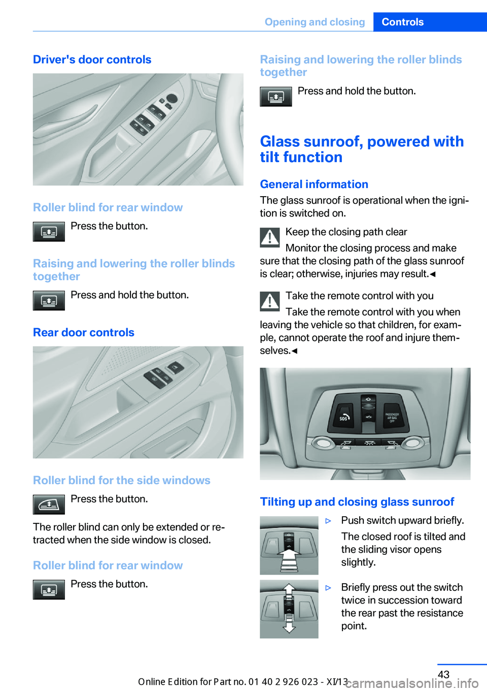 BMW 6 SERIES GRAN COUPE 2013 F06 Owners Manual Driver's door controls
Roller blind for rear windowPress the button.
Raising and lowering the roller blinds together
Press and hold the button.
Rear door controls
Roller blind for the side windows BMW 6 SERIES GRAN COUPE 2013 F06 Owners Manual Driver's door controls
Roller blind for rear windowPress the button.
Raising and lowering the roller blinds together
Press and hold the button.
Rear door controls
Roller blind for the side windows