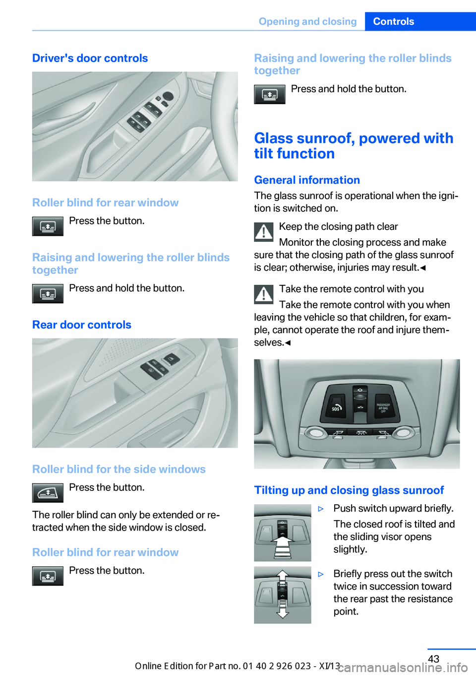 BMW 6 SERIES GRAN COUPE 2013 F06 Owners Manual Driver's door controls
Roller blind for rear windowPress the button.
Raising and lowering the roller blinds together
Press and hold the button.
Rear door controls
Roller blind for the side windows