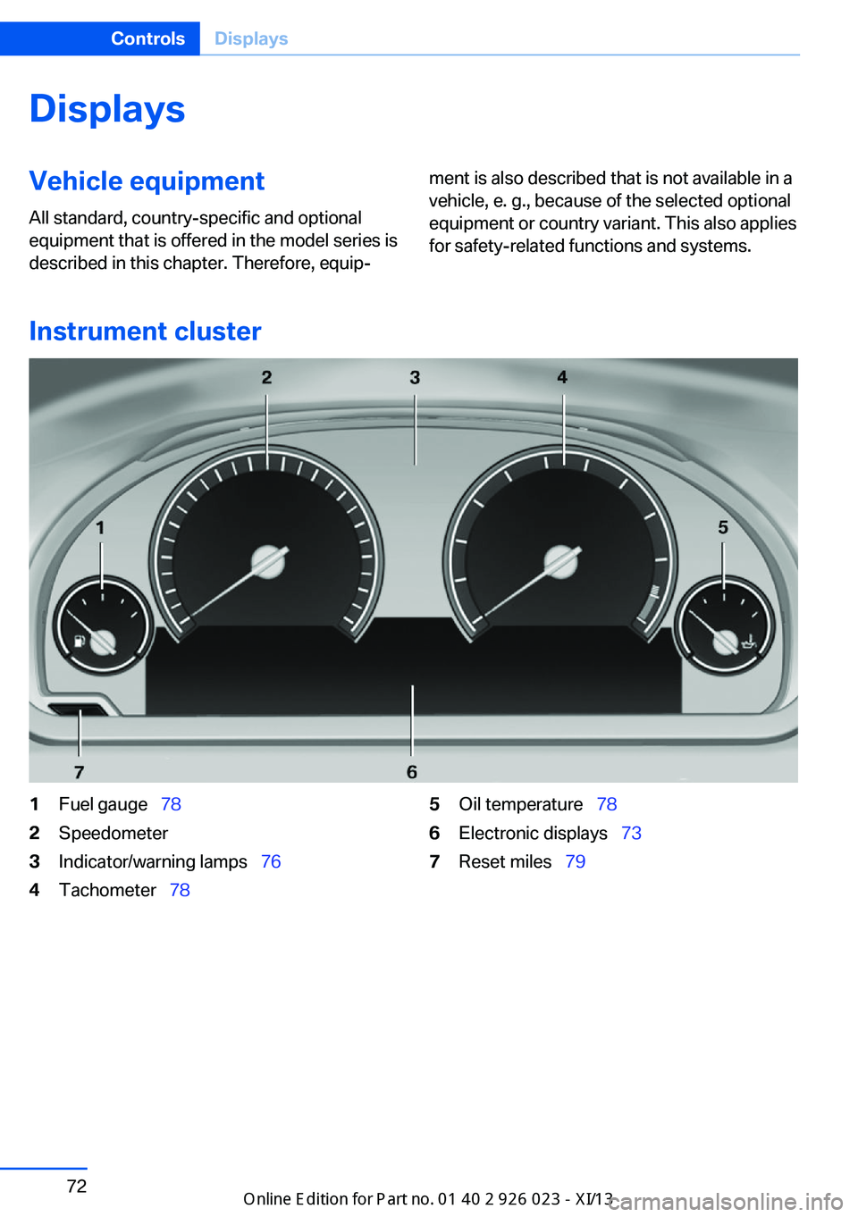 BMW 6 SERIES GRAN COUPE 2013 F06 Owners Manual DisplaysVehicle equipmentAll standard, country-specific and optional
equipment that is offered in the model series is
described in this chapter. Therefore, equip‐ment is also described that is not a