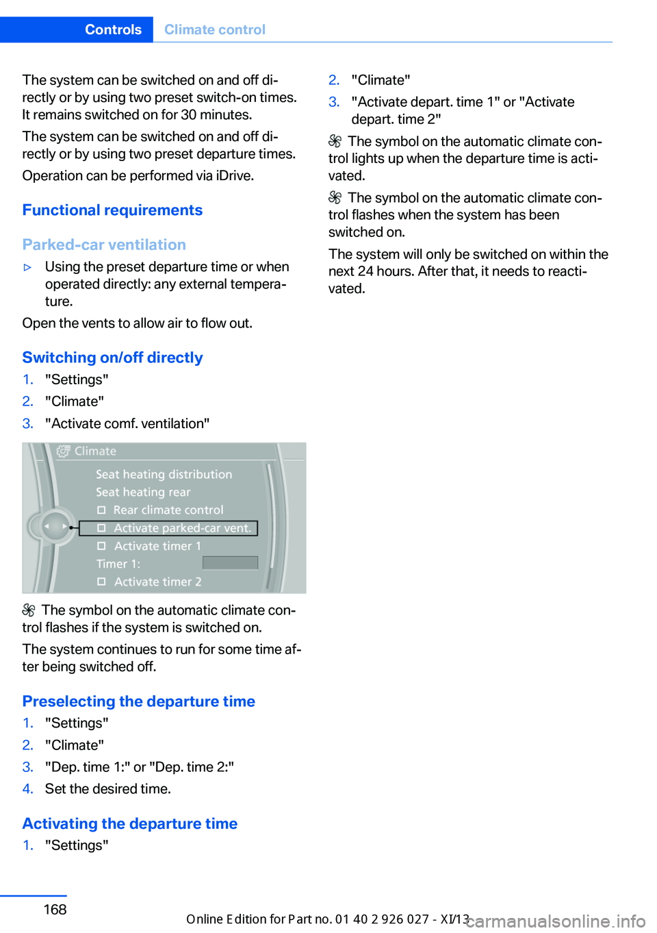 BMW 5 SERIES GRAN TURISMO 2013 F07 Service Manual The system can be switched on and off di‐
rectly or by using two preset switch-on times.
It remains switched on for 30 minutes.
The system can be switched on and off di‐
rectly or by using two pre