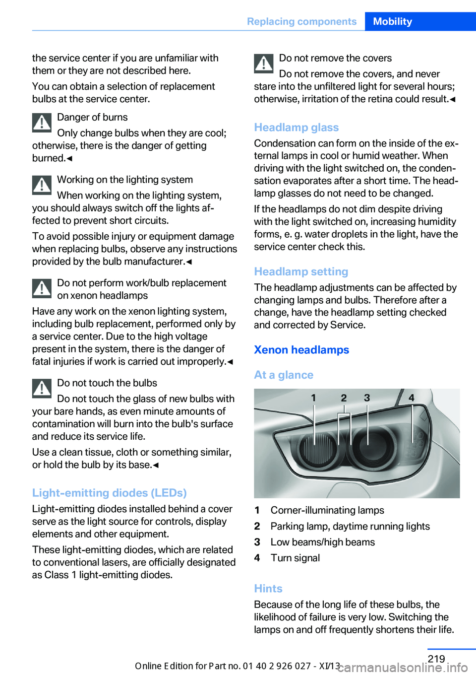 BMW 5 SERIES GRAN TURISMO 2013 F07 Owners Manual the service center if you are unfamiliar with
them or they are not described here.
You can obtain a selection of replacement
bulbs at the service center.
Danger of burns
Only change bulbs when they ar