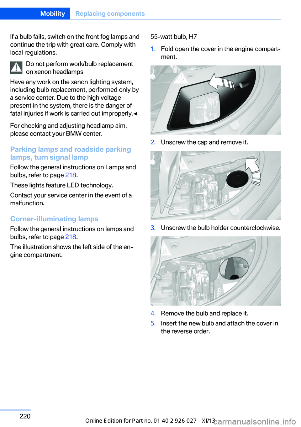 BMW 5 SERIES GRAN TURISMO 2013 F07 Owners Manual If a bulb fails, switch on the front fog lamps and
continue the trip with great care. Comply with
local regulations.
Do not perform work/bulb replacement
on xenon headlamps
Have any work on the xenon BMW 5 SERIES GRAN TURISMO 2013 F07 Owners Manual If a bulb fails, switch on the front fog lamps and
continue the trip with great care. Comply with
local regulations.
Do not perform work/bulb replacement
on xenon headlamps
Have any work on the xenon