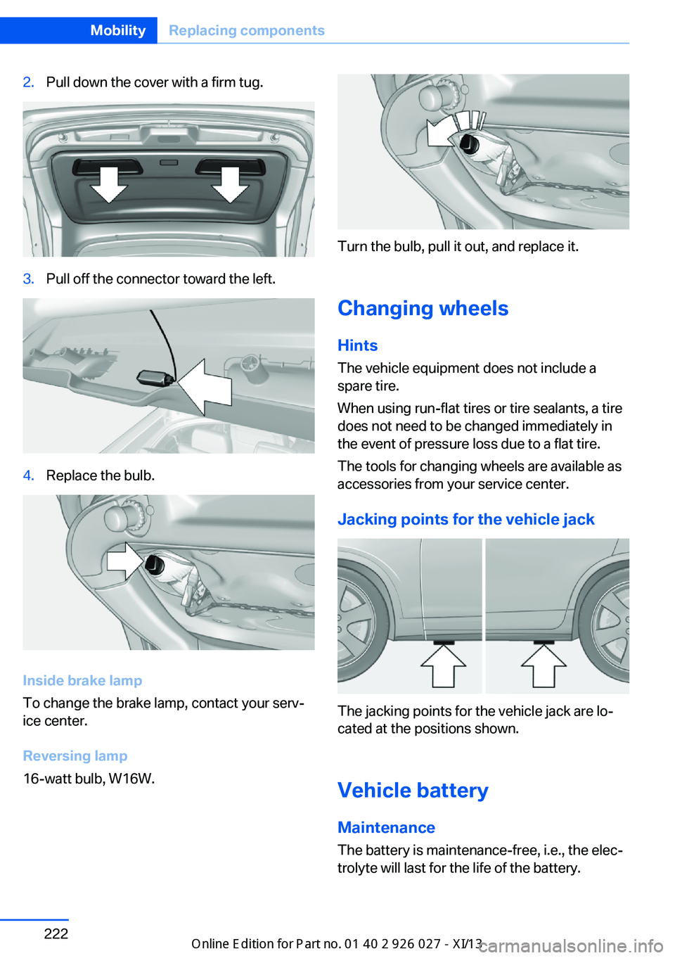 BMW 5 SERIES GRAN TURISMO 2013 F07 Owners Manual 2.Pull down the cover with a firm tug.3.Pull off the connector toward the left.4.Replace the bulb.
Inside brake lamp
To change the brake lamp, contact your serv‐
ice center.
Reversing lamp
16-watt b BMW 5 SERIES GRAN TURISMO 2013 F07 Owners Manual 2.Pull down the cover with a firm tug.3.Pull off the connector toward the left.4.Replace the bulb.
Inside brake lamp
To change the brake lamp, contact your serv‐
ice center.
Reversing lamp
16-watt b