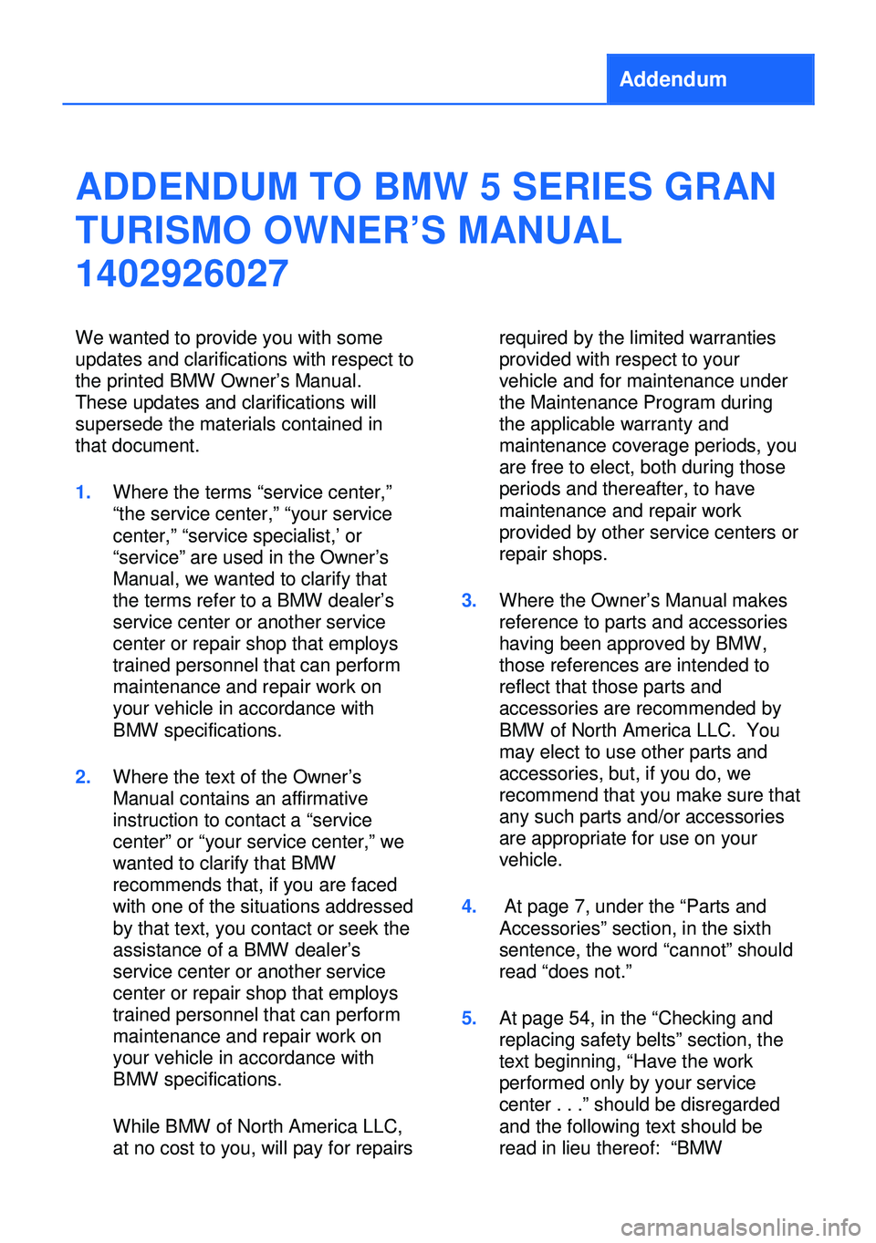 BMW 5 SERIES GRAN TURISMO 2013 F07 Owners Manual Addendum
ADDENDUM TO BMW 5 SERIES GRAN
TURISMO OWNER’S MANUAL
1402926027
We wanted to provide you with some
updates and clarifications with respect to
the printed BMW Owner’s Manual.
These updates BMW 5 SERIES GRAN TURISMO 2013 F07 Owners Manual Addendum
ADDENDUM TO BMW 5 SERIES GRAN
TURISMO OWNER’S MANUAL
1402926027
We wanted to provide you with some
updates and clarifications with respect to
the printed BMW Owner’s Manual.
These updates
