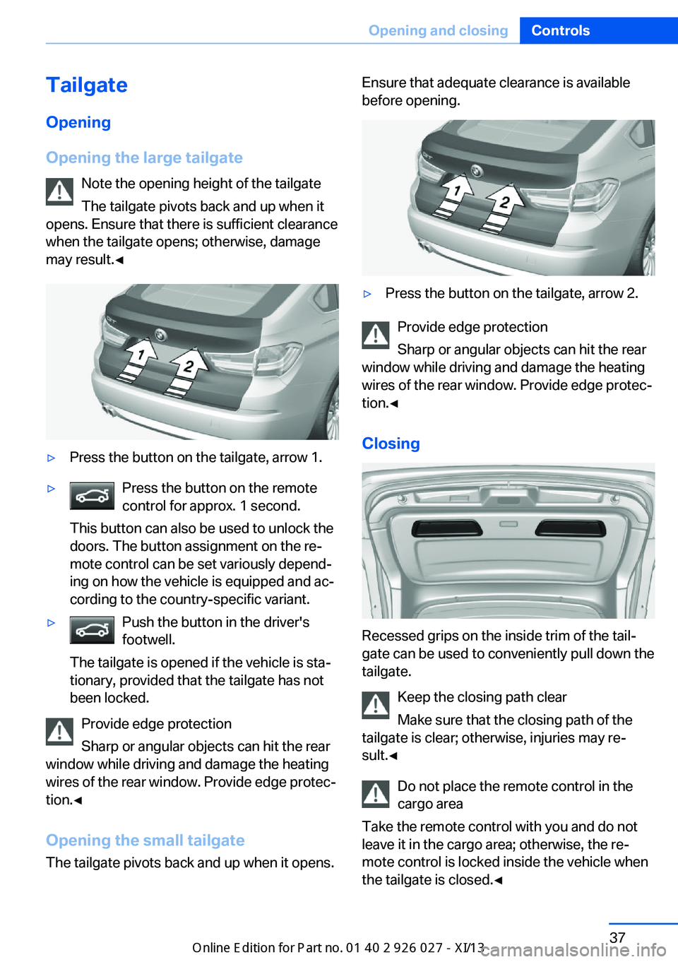 BMW 5 SERIES GRAN TURISMO 2013 F07 Service Manual TailgateOpening
Opening the large tailgate Note the opening height of the tailgate
The tailgate pivots back and up when it
opens. Ensure that there is sufficient clearance
when the tailgate opens; oth BMW 5 SERIES GRAN TURISMO 2013 F07 Service Manual TailgateOpening
Opening the large tailgate Note the opening height of the tailgate
The tailgate pivots back and up when it
opens. Ensure that there is sufficient clearance
when the tailgate opens; oth