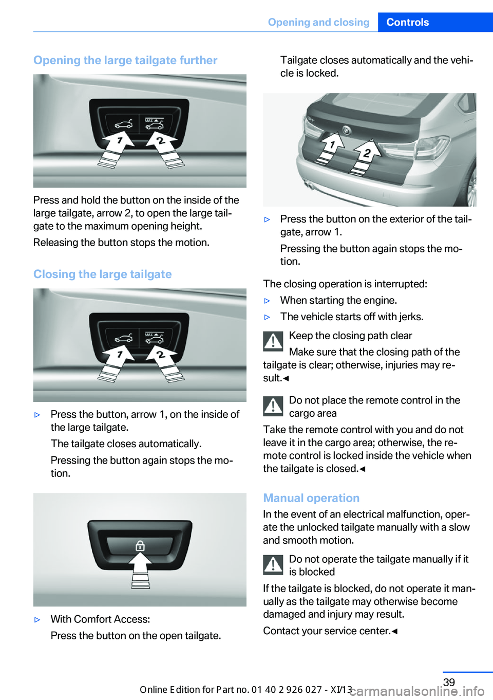 BMW 5 SERIES GRAN TURISMO 2013 F07 Service Manual Opening the large tailgate further
Press and hold the button on the inside of the
large tailgate, arrow 2, to open the large tail‐
gate to the maximum opening height.
Releasing the button stops the BMW 5 SERIES GRAN TURISMO 2013 F07 Service Manual Opening the large tailgate further
Press and hold the button on the inside of the
large tailgate, arrow 2, to open the large tail‐
gate to the maximum opening height.
Releasing the button stops the