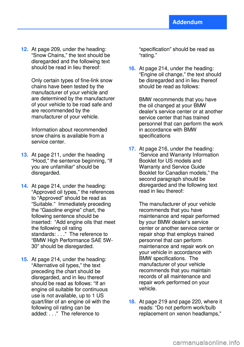 BMW 5 SERIES GRAN TURISMO 2013 F07 Owners Manual Addendum
12.At page 209, under the heading:
“Snow Chains,” the text should be
disregarded and the following text
should be read in lieu thereof:
Only certain types of fine-link snow
chains have be