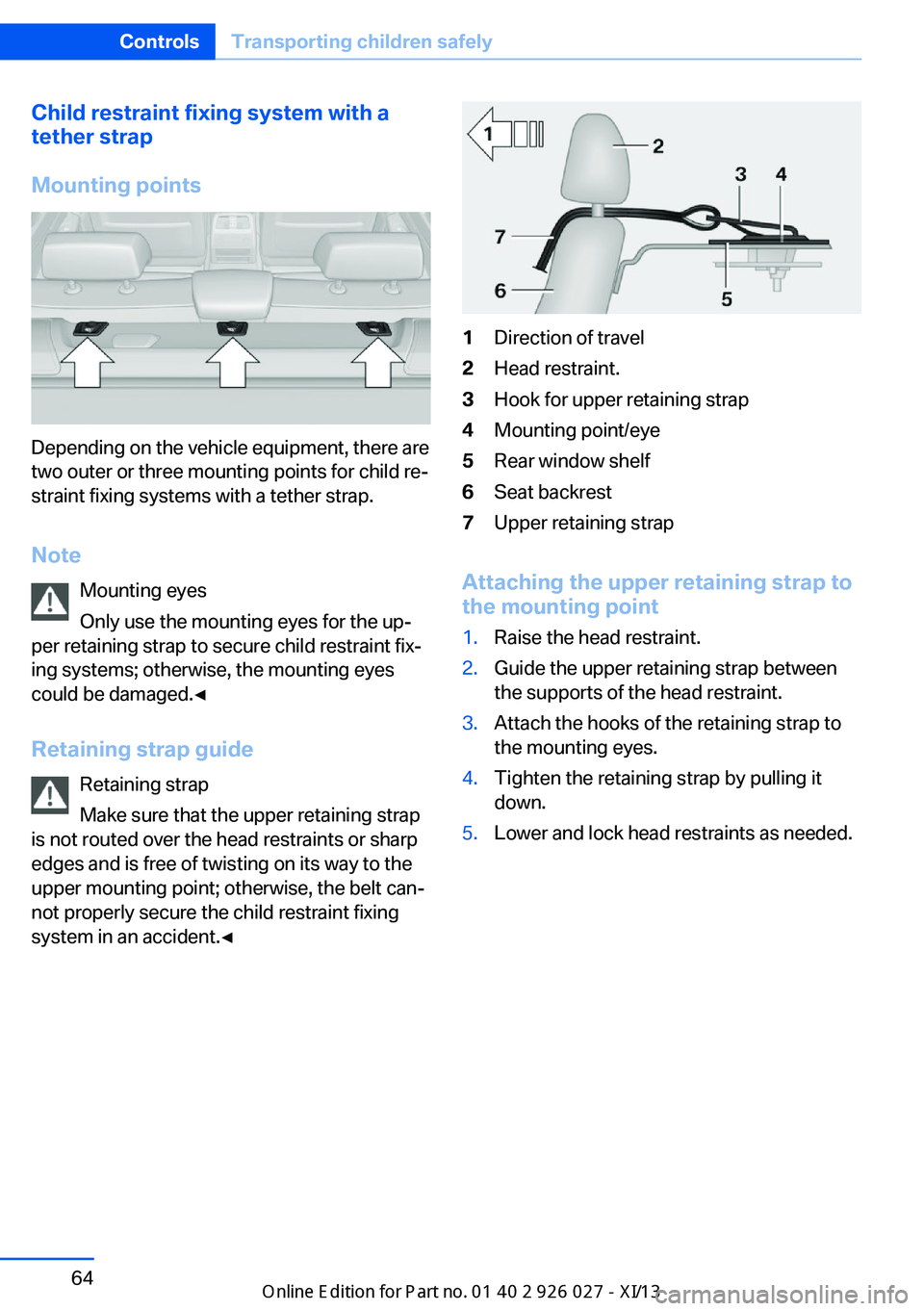 BMW 5 SERIES GRAN TURISMO 2013 F07 Repair Manual Child restraint fixing system with a
tether strap
Mounting points
Depending on the vehicle equipment, there are
two outer or three mounting points for child re‐
straint fixing systems with a tether 