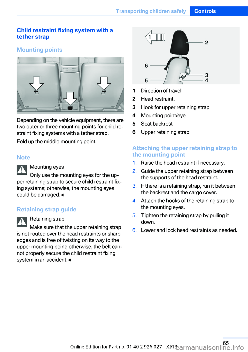 BMW 5 SERIES GRAN TURISMO 2013 F07 Repair Manual Child restraint fixing system with a
tether strap
Mounting points
Depending on the vehicle equipment, there are
two outer or three mounting points for child re‐
straint fixing systems with a tether 