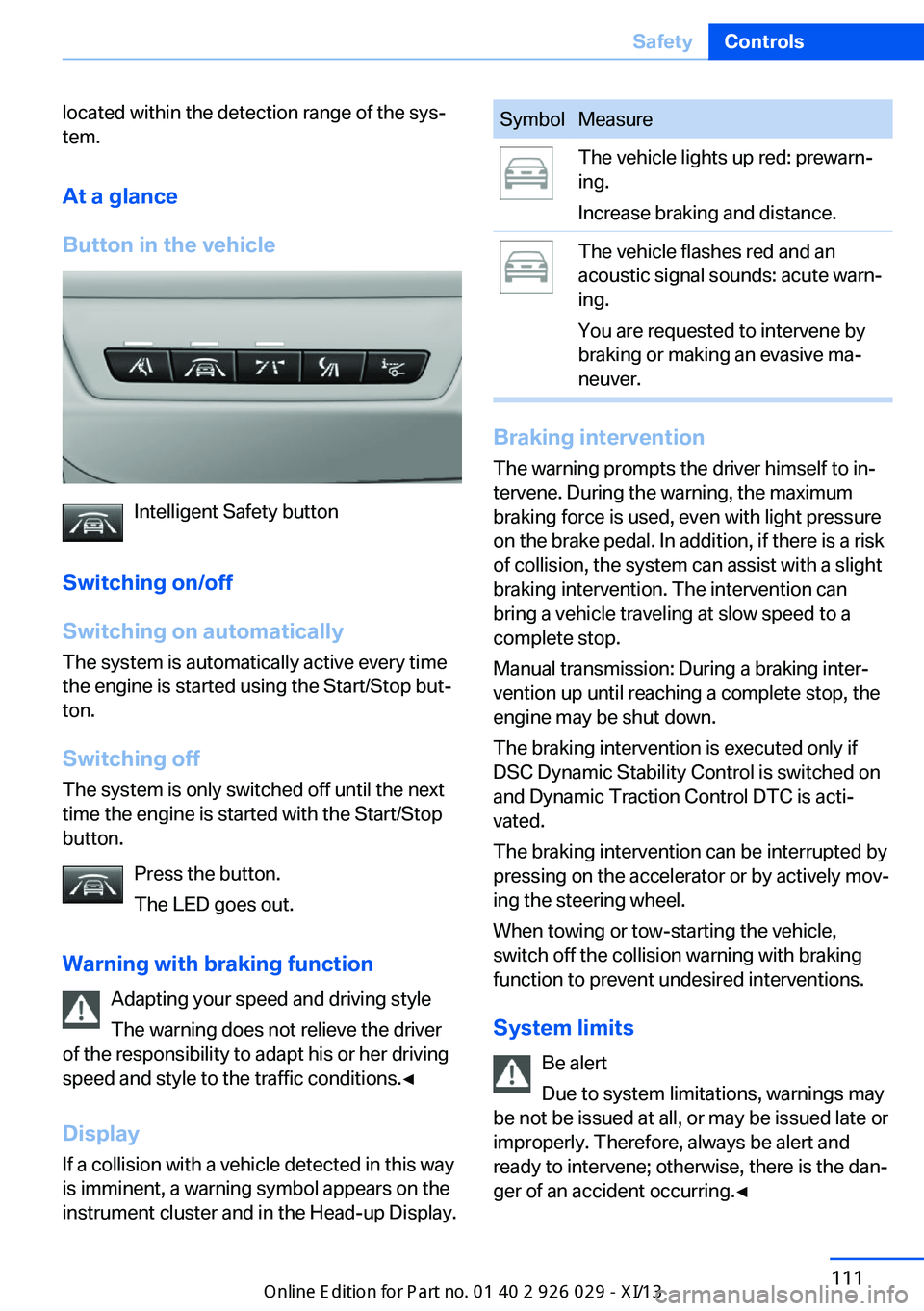 BMW 5 SERIES 2013 F10 User Guide located within the detection range of the sys‐
tem.
At a glance
Button in the vehicle
Intelligent Safety button
Switching on/off
Switching on automatically The system is automatically active every t