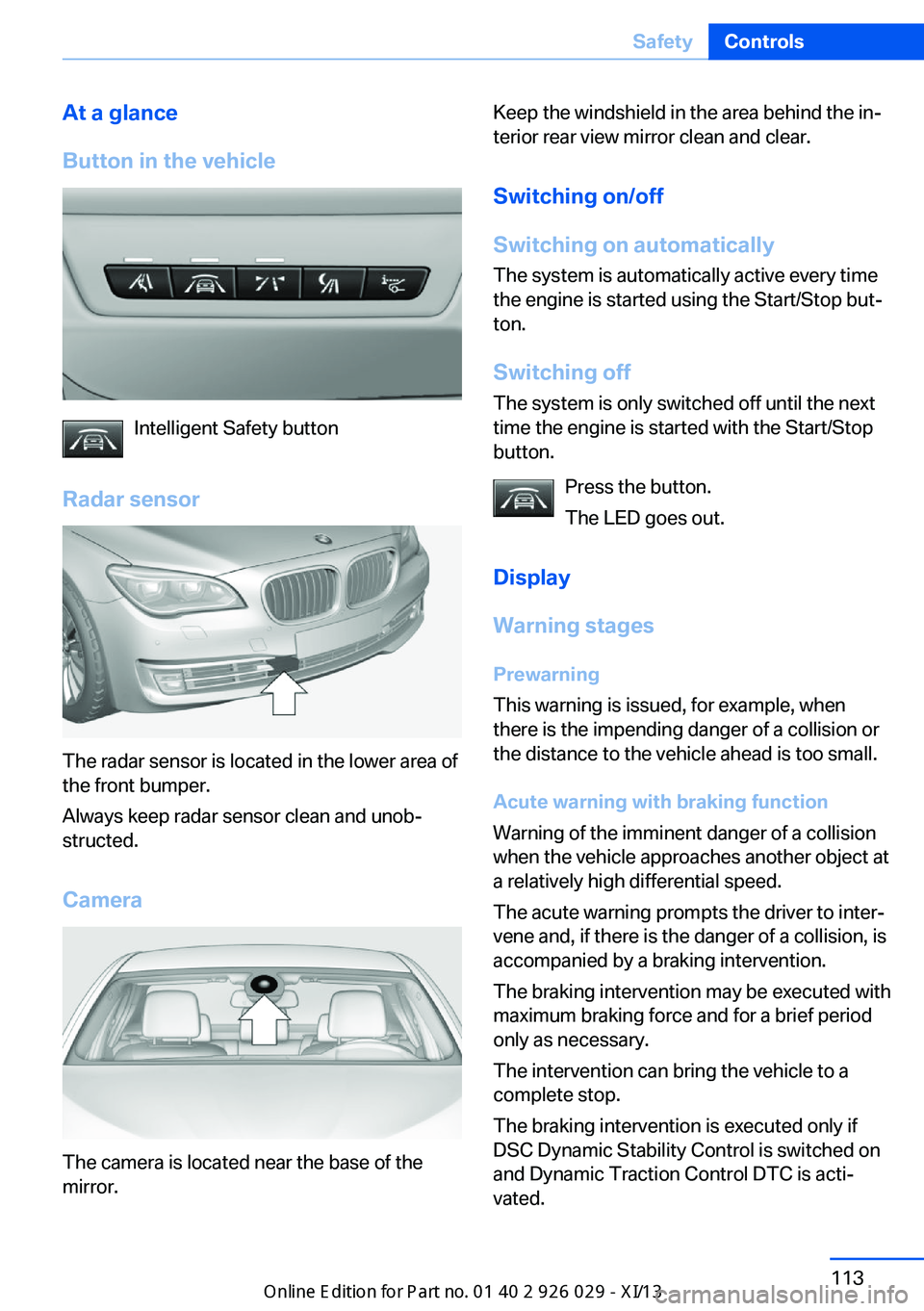 BMW 5 SERIES 2013 F10 User Guide At a glance
Button in the vehicle
Intelligent Safety button
Radar sensor
The radar sensor is located in the lower area of
the front bumper.
Always keep radar sensor clean and unob‐
structed.
Camera
