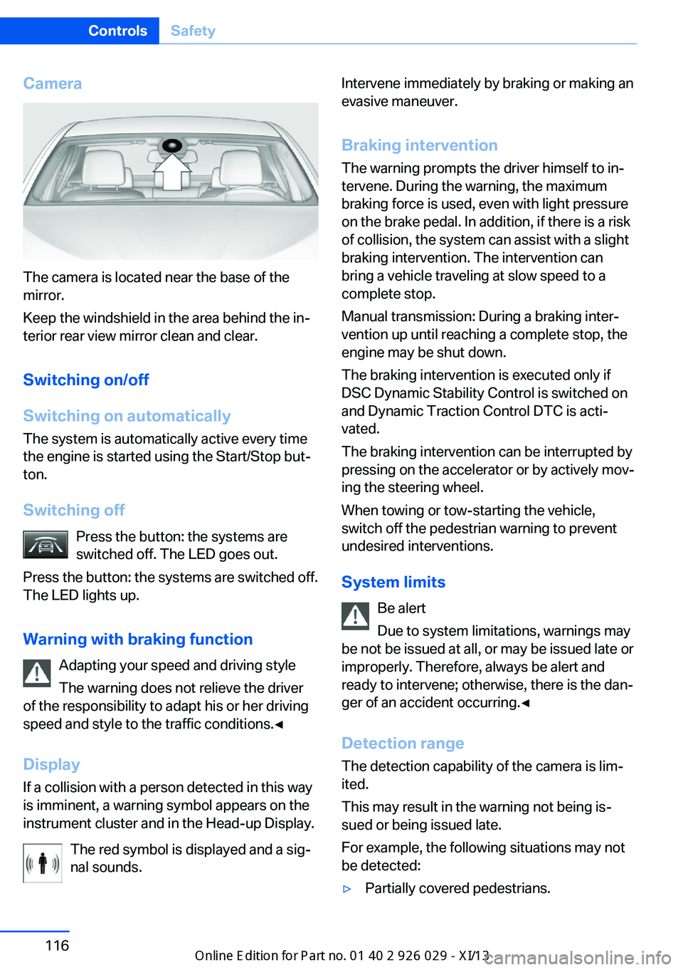 BMW 5 SERIES 2013 F10 Owners Manual Camera
The camera is located near the base of the
mirror.
Keep the windshield in the area behind the in‐
terior rear view mirror clean and clear.
Switching on/off
Switching on automatically The syst