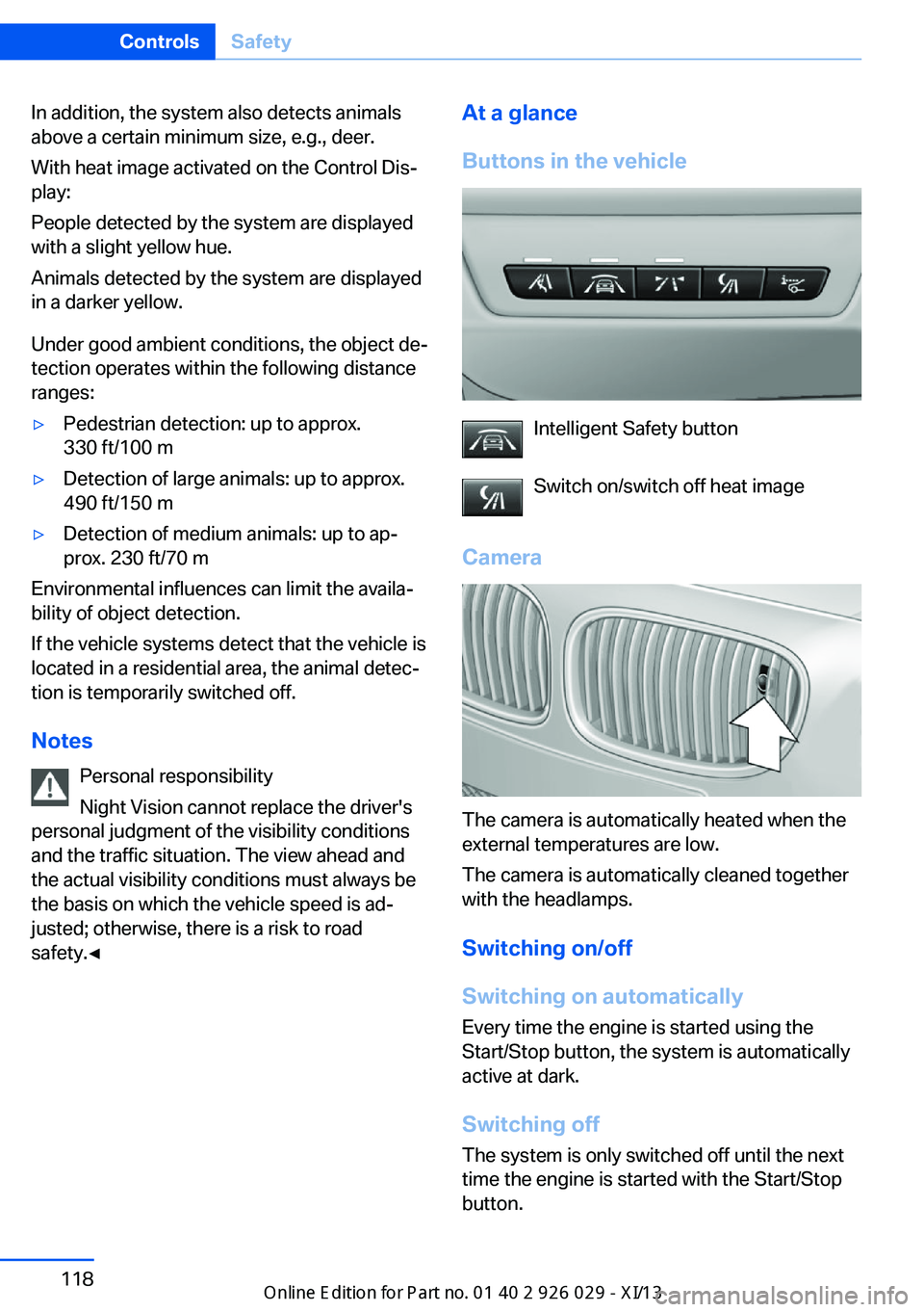 BMW 5 SERIES 2013 F10 User Guide In addition, the system also detects animals
above a certain minimum size, e.g., deer.
With heat image activated on the Control Dis‐
play:
People detected by the system are displayed
with a slight y