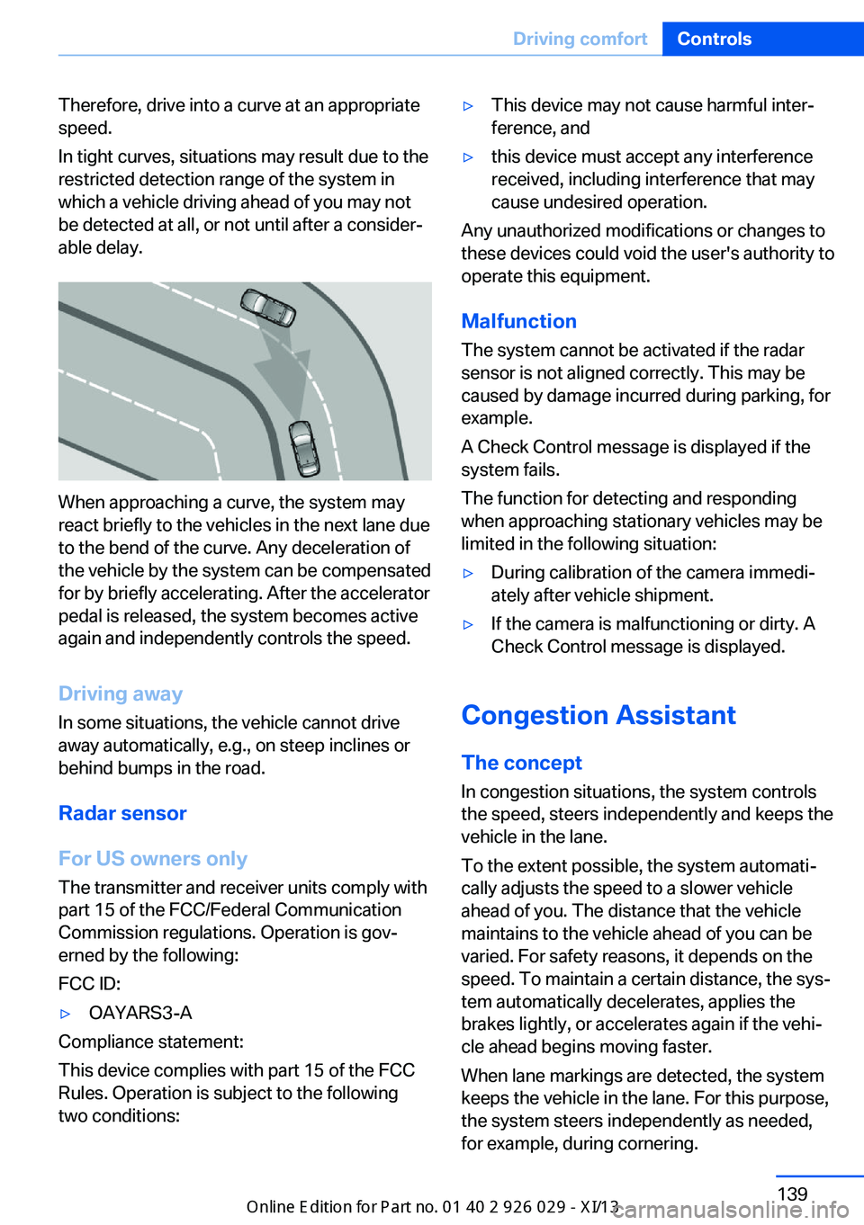 BMW 5 SERIES 2013 F10 Owners Manual Therefore, drive into a curve at an appropriate
speed.
In tight curves, situations may result due to the
restricted detection range of the system in
which a vehicle driving ahead of you may not
be det