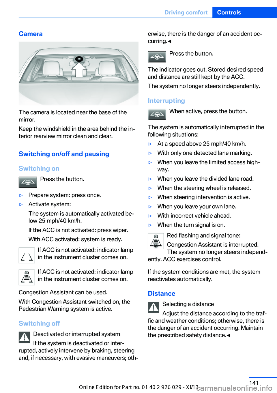 BMW 5 SERIES 2013 F10 Owners Manual Camera
The camera is located near the base of the
mirror.
Keep the windshield in the area behind the in‐
terior rearview mirror clean and clear.
Switching on/off and pausingSwitching on Press the bu