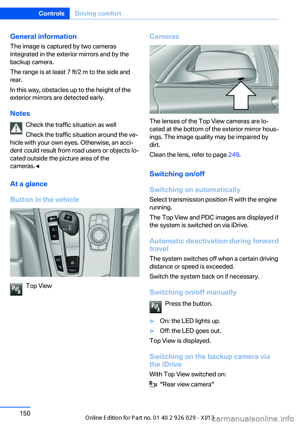 BMW 5 SERIES 2013 F10 Owners Manual General information
The image is captured by two cameras
integrated in the exterior mirrors and by the
backup camera.
The range is at least 7 ft/2 m to the side and
rear.
In this way, obstacles up to 