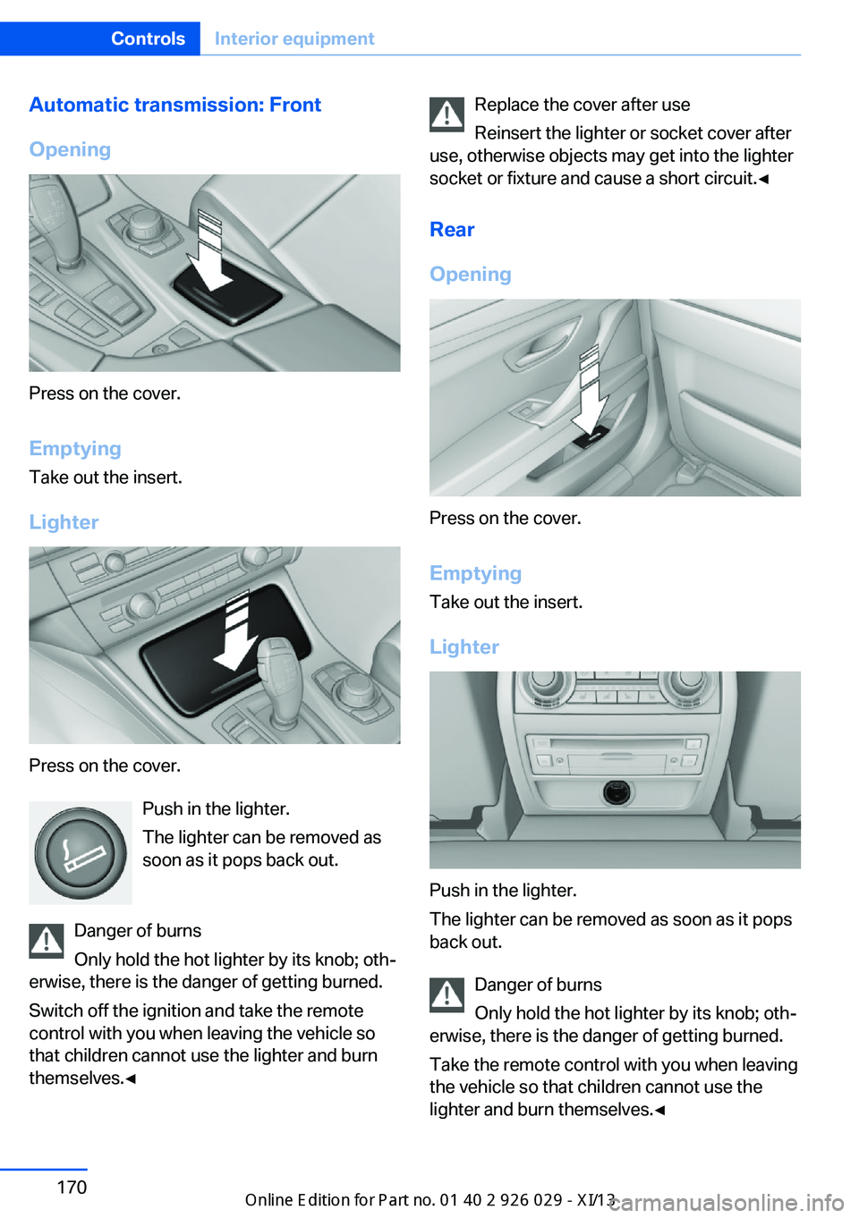 BMW 5 SERIES 2013 F10 Owners Guide Automatic transmission: Front
Opening
Press on the cover.
Emptying Take out the insert.
Lighter
Press on the cover. Push in the lighter.
The lighter can be removed as
soon as it pops back out.
Danger 