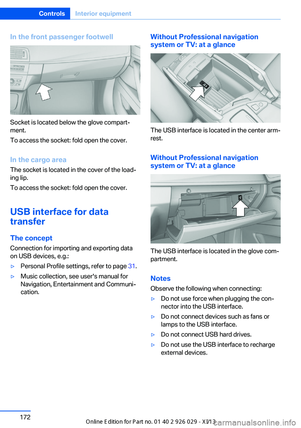 BMW 5 SERIES 2013 F10 User Guide In the front passenger footwell
Socket is located below the glove compart‐
ment.
To access the socket: fold open the cover.
In the cargo area The socket is located in the cover of the load‐
ing li BMW 5 SERIES 2013 F10 User Guide In the front passenger footwell
Socket is located below the glove compart‐
ment.
To access the socket: fold open the cover.
In the cargo area The socket is located in the cover of the load‐
ing li