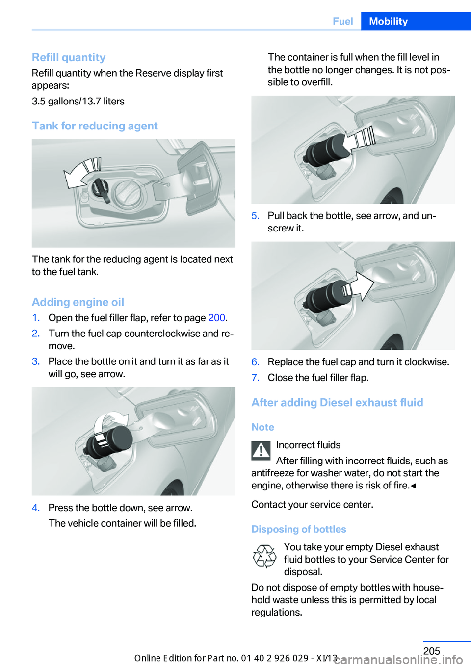 BMW 5 SERIES 2013 F10 Service Manual Refill quantity
Refill quantity when the Reserve display first
appears:
3.5 gallons/13.7 liters
Tank for reducing agent
The tank for the reducing agent is located next
to the fuel tank.
Adding engine 