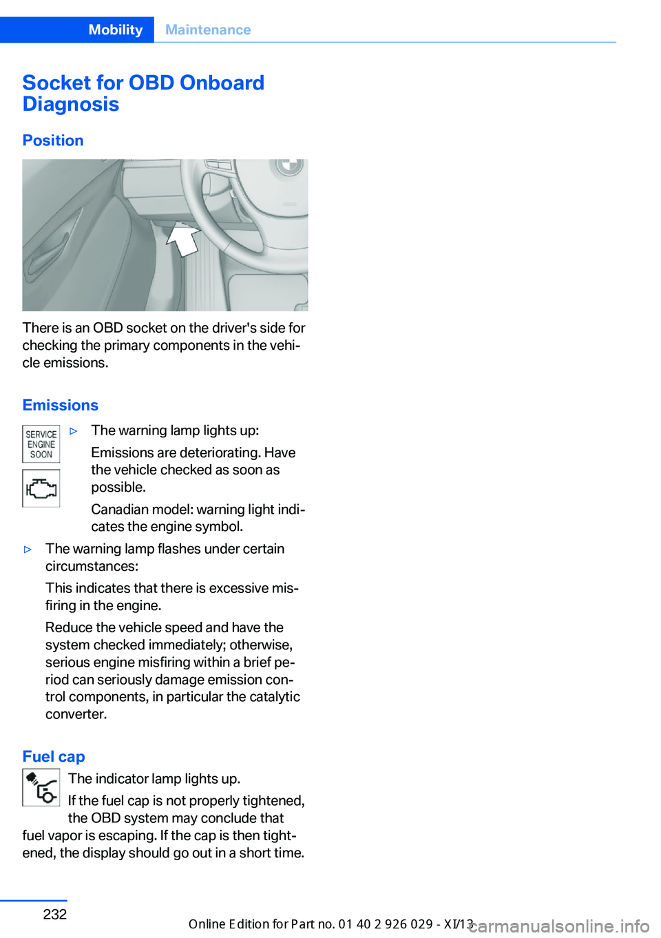 BMW 5 SERIES 2013 F10 Owners Manual Socket for OBD Onboard
Diagnosis
Position
There is an OBD socket on the driver's side for
checking the primary components in the vehi‐
cle emissions.
Emissions
▷The warning lamp lights up:
Emi